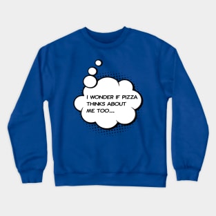 I wonder if pizza thinks about me too Crewneck Sweatshirt